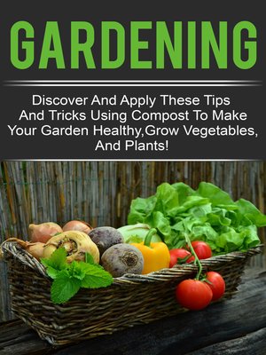 cover image of Gardening--Discover and Apply These Tips and Tricks Using Compost to Make Your Garden Healthy,Grow Vegetables,And Plants!